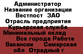 Администратор › Название организации ­ Вестпост, ЗАО › Отрасль предприятия ­ Курьерская служба › Минимальный оклад ­ 25 000 - Все города Работа » Вакансии   . Самарская обл.,Отрадный г.